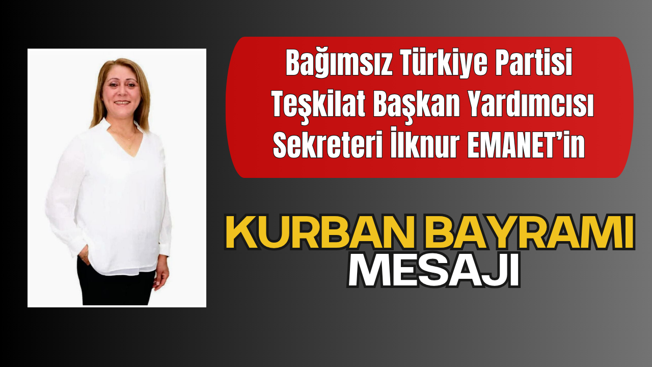 Bağımsız Türkiye Partisi Teşkilat Başkan Yardımcısı Sekreteri İlknur EMANET’in Kurban Bayramı Tebrik Mesajı