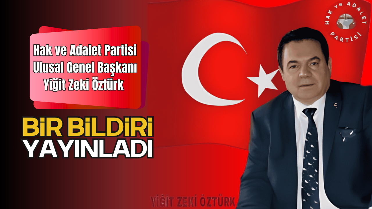 Hak ve Adalet Partisi Ulusal Genel Başkanı Yiğit Zeki Öztürk Bir Bildiri Yayınladı