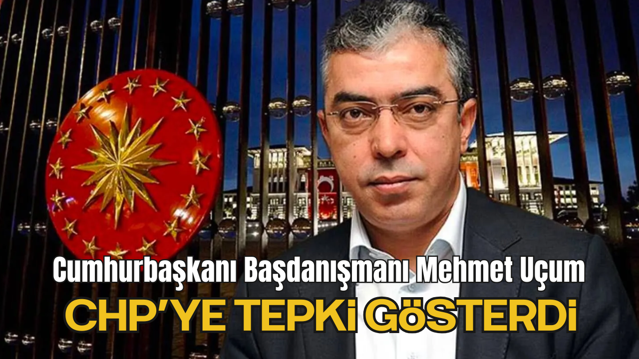 Cumhurbaşkanı Başdanışmanı Mehmet Uçum CHP’ye tepki gösterdi