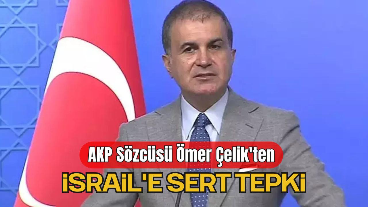 AKP Sözcüsü Ömer Çelik'ten İsrail'e Sert Tepki