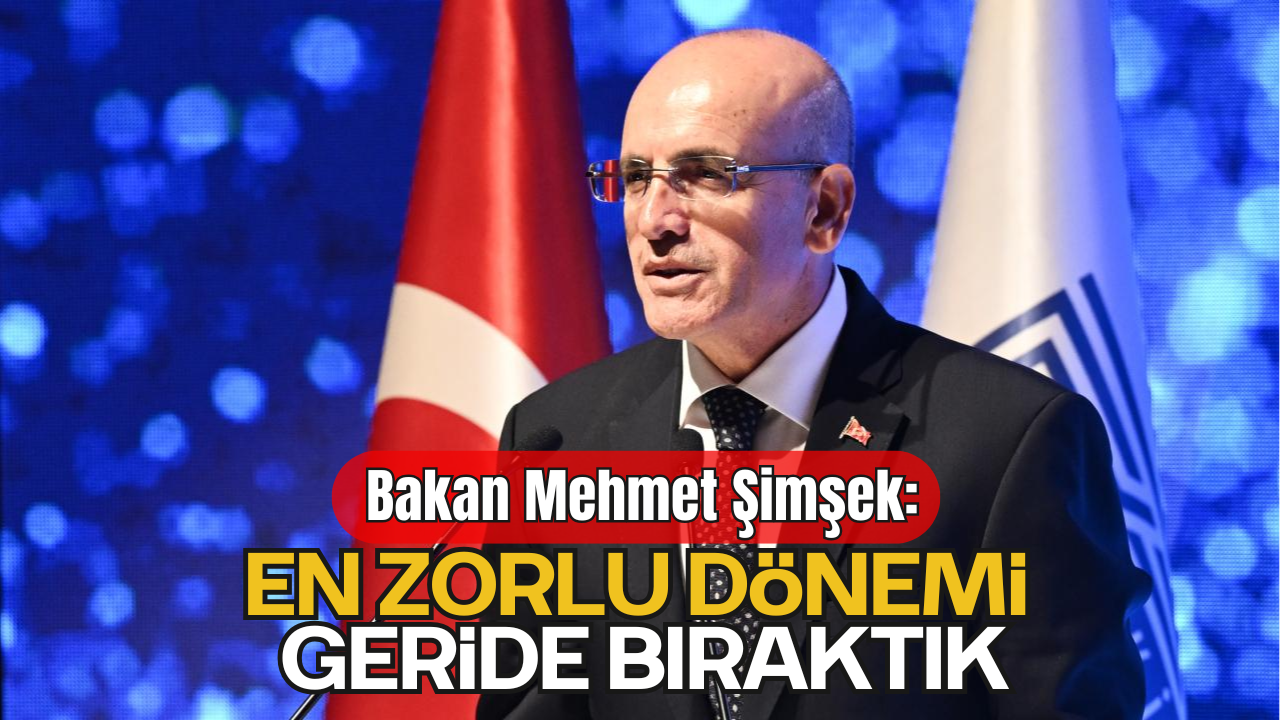Bakan Şimşek: "En Zorlu Dönemi Geride Bıraktık"