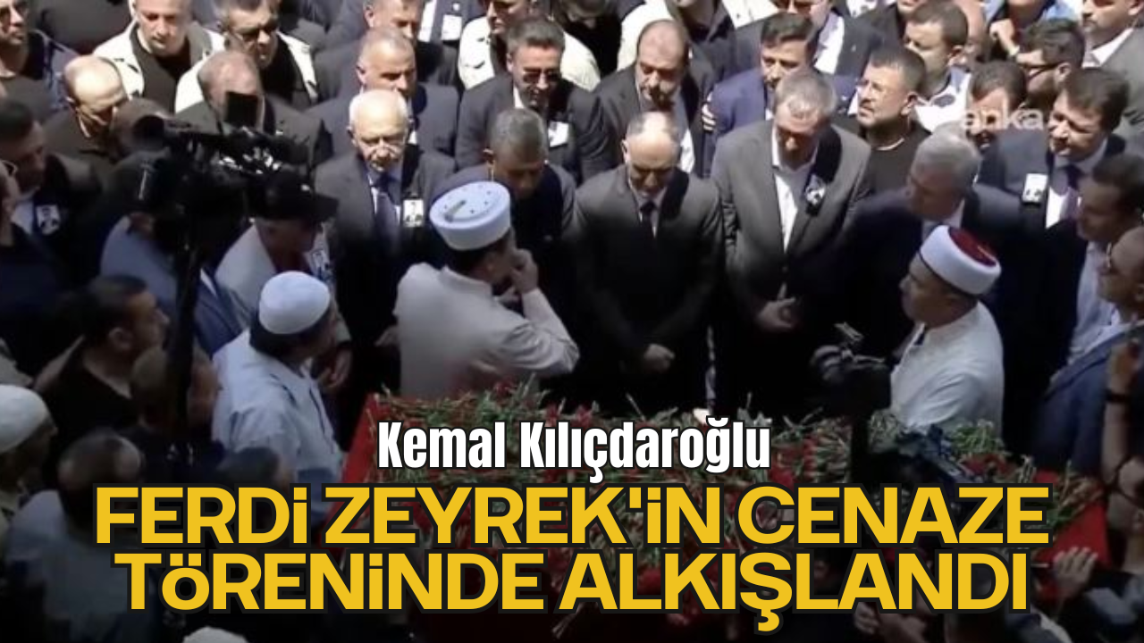 Kemal Kılıçdaroğlu, Ferdi Zeyrek'in Cenaze Töreninde Alkışlandı