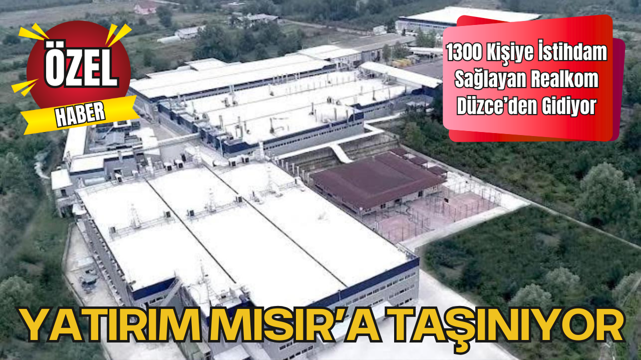 1300 Kişiye İstihdam Sağlayan Realkom, Düzce’den Gidiyor: Yatırım Mısır’a Taşınıyor