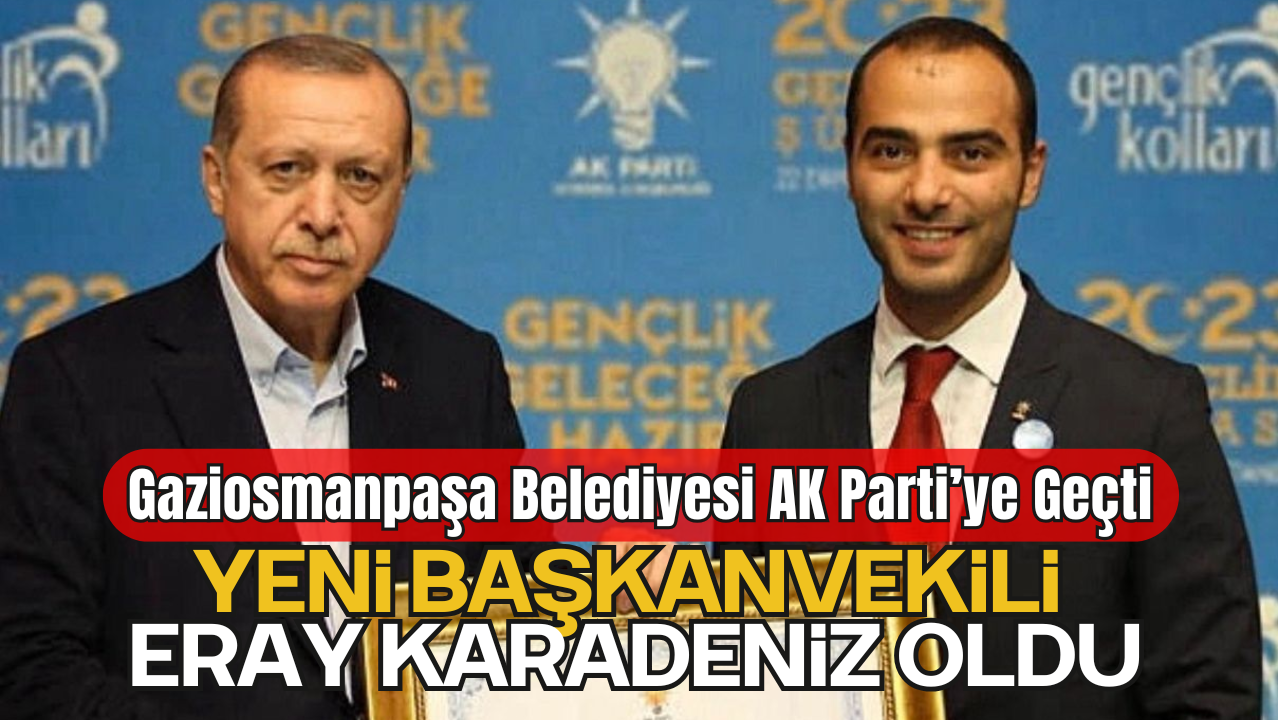 Gaziosmanpaşa Belediyesi AK Parti’ye Geçti: Yeni Başkanvekili Eray Karadeniz Oldu