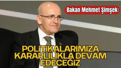 Bakan Mehmet Şimşek: “Politikalarımıza Kararlılıkla Devam Edeceğiz”