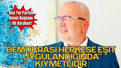 Ana Yol Partisi Genel Başkanı Ali Karakurt: “Demokrasi, Herkese Eşit Uygulandığında Kıymetlidir”