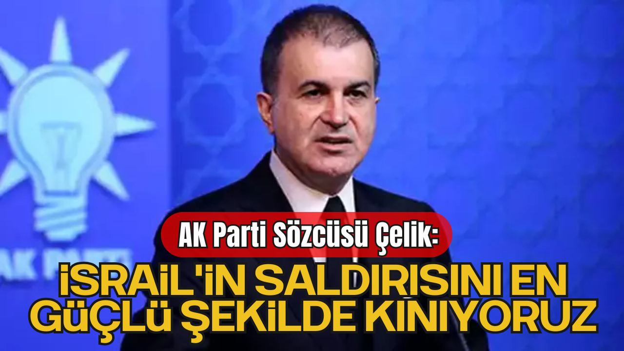 AK Parti Sözcüsü Çelik: “İsrail'in Saldırısını Kınıyoruz”