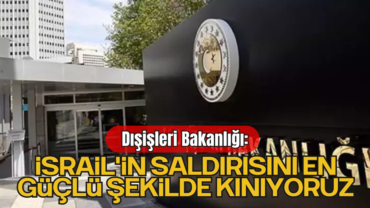 Dışişleri: “İsrail'in İran'a Saldırısını En Güçlü Şekilde Kınıyoruz”
