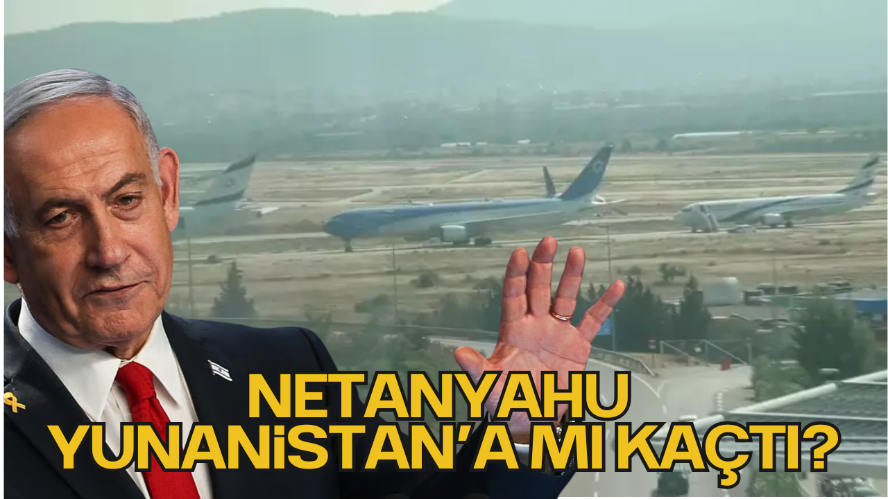 Netanyahu Yunanistan’a mı Kaçtı?