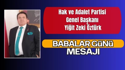 Hak ve Adalet Partisi Ulusal Genel Başkanı Yiğit Zeki Öztürk’ten Babalar Günü Mesajı