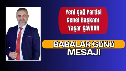 Yeni Çağ Partisi Genel Başkanı Yaşar Çavdar’dan Babalar Günü Mesajı