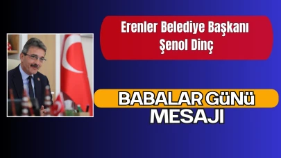 Erenler Belediye Başkanı Şenol Dinç’ten Babalar Günü Mesajı