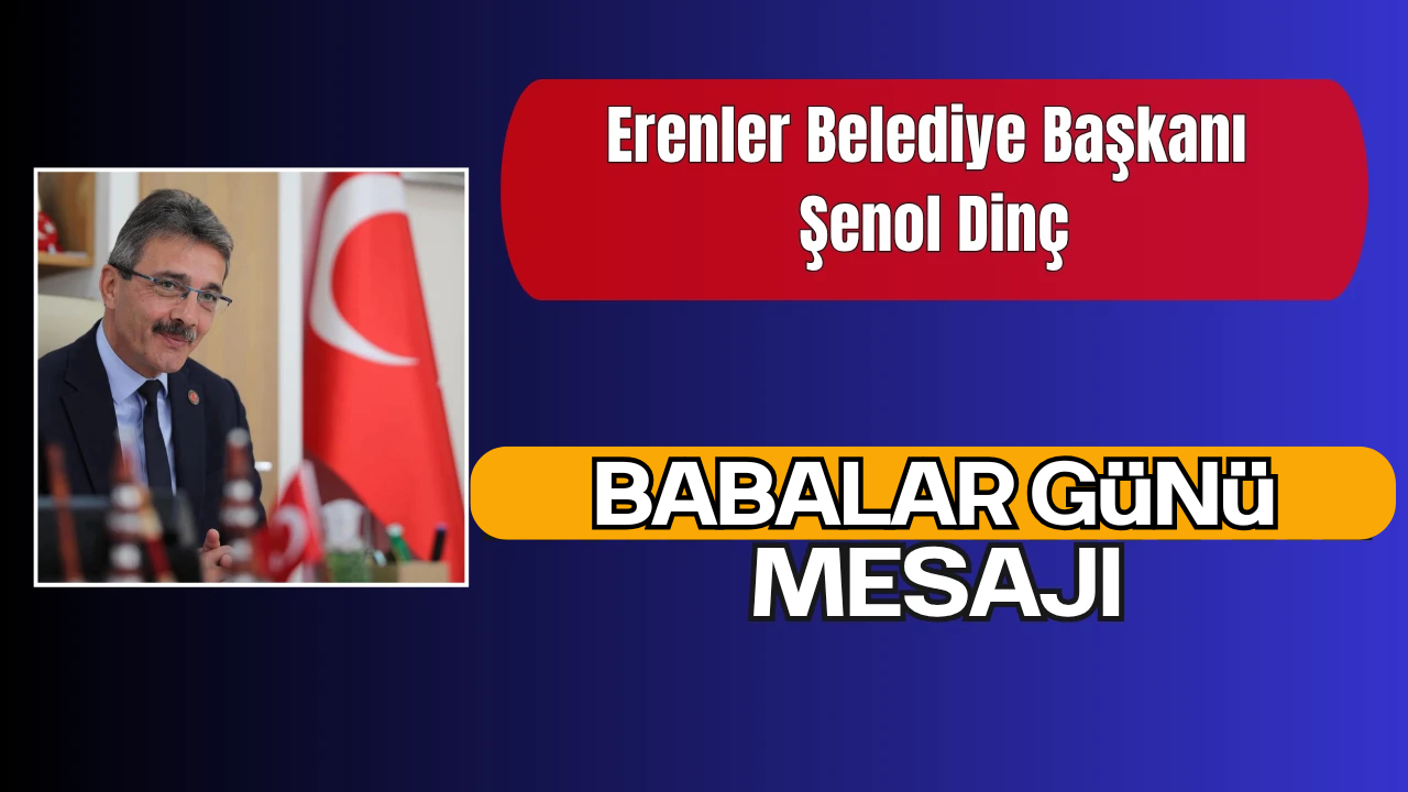 Erenler Belediye Başkanı Şenol Dinç’ten Babalar Günü Mesajı
