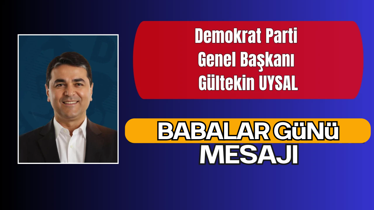 Demokrat Parti Genel Başkanı Gültekin UYSAL’dan Babalar Günü Mesajı