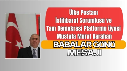Ülke Postası İstihbarat Sorumlusu Mustafa Murat Karahan’dan Babalar Günü Mesajı