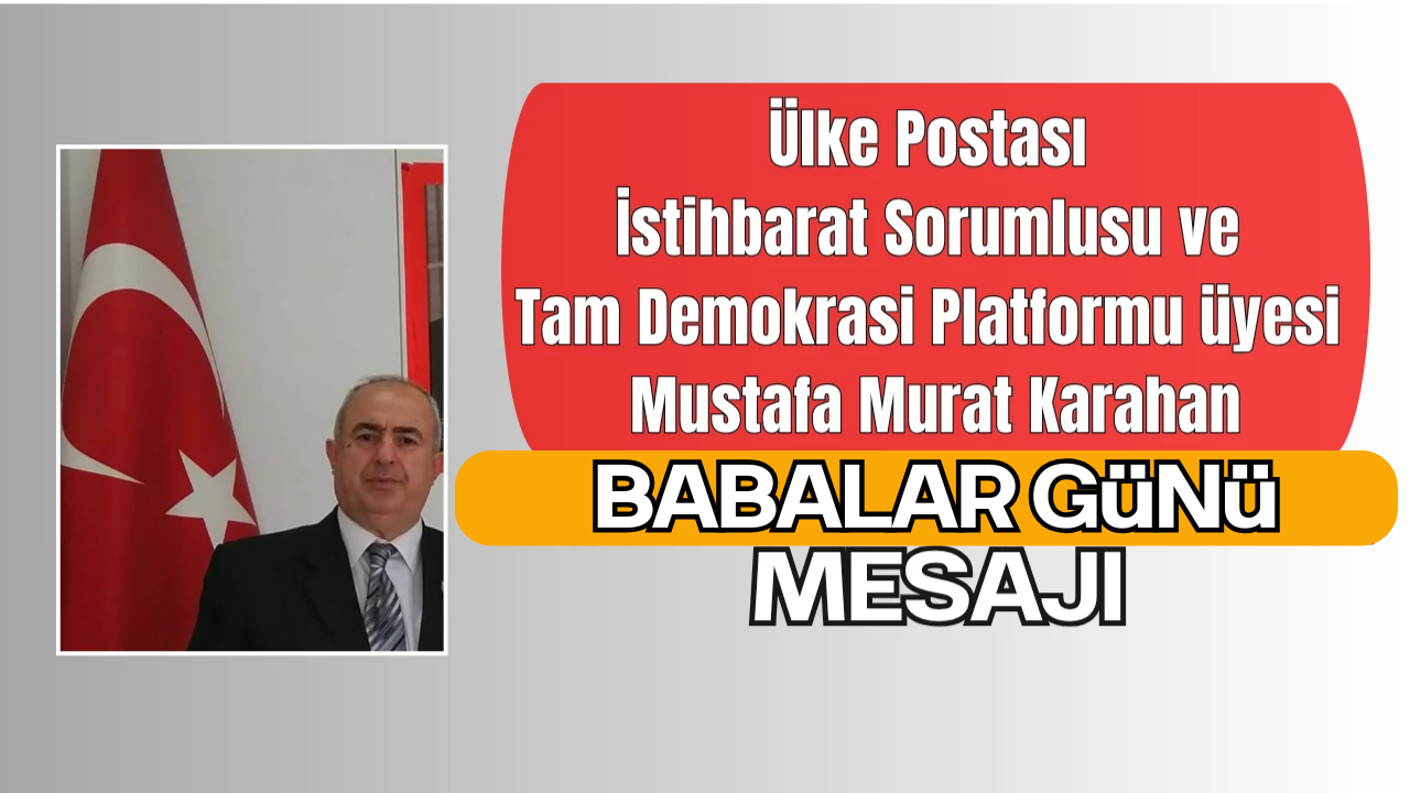 Ülke Postası İstihbarat Sorumlusu Mustafa Murat Karahan’dan Babalar Günü Mesajı