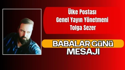 Ülke Postası Genel Yayın Yönetmeni Tolga Sezer’den Babalar Günü Mesajı