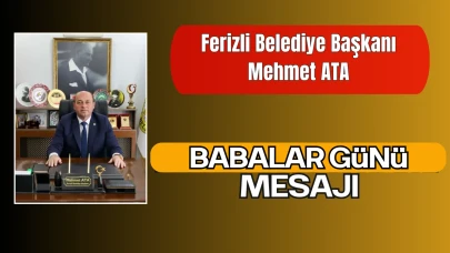 Ferizli Belediye Başkanı Mehmet ATA’dan Babalar Günü Mesajı
