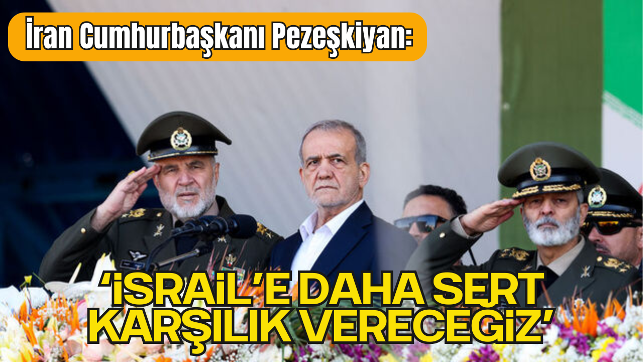 İran Cumhurbaşkanı Mesud Pezeşkiyan: “İsrail’e Daha Sert Karşılık Vereceğiz”