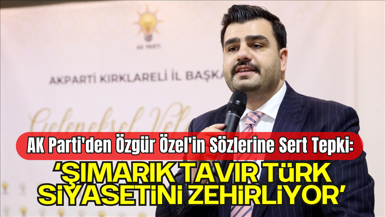 AK Parti'den Özgür Özel'in Sözlerine Sert Tepki: "Şımarık Tavır Türk Siyasetini Zehirliyor"