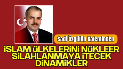 Sadi Özgül'ün Kaleminden; 'İslam Ülkelerini Nükleer Silahlanmaya İtecek Dinamikler'