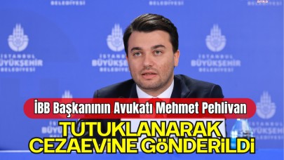 İBB Başkanının Avukatı Mehmet Pehlivan Tutuklanarak Cezaevine Gönderildi