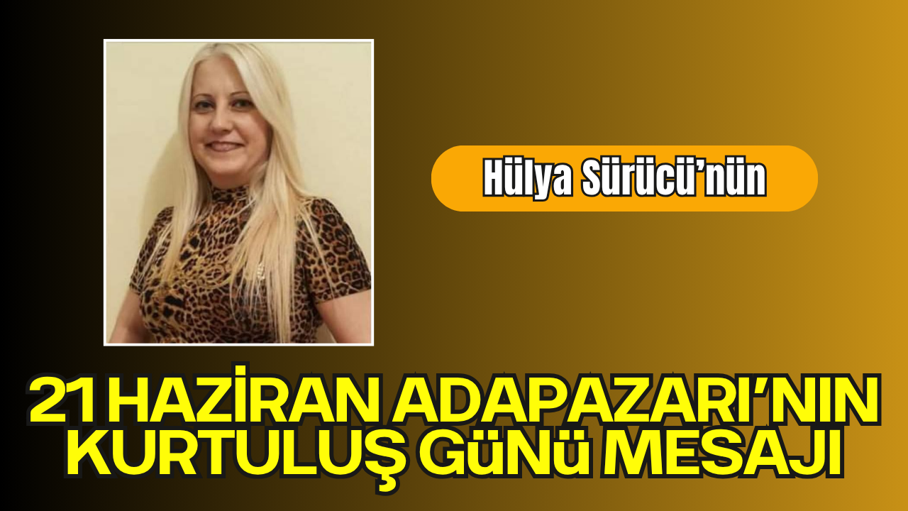 Hülya Sürücü’nün 21 Haziran Adapazarı’nın Kurtuluş Günü Mesajı