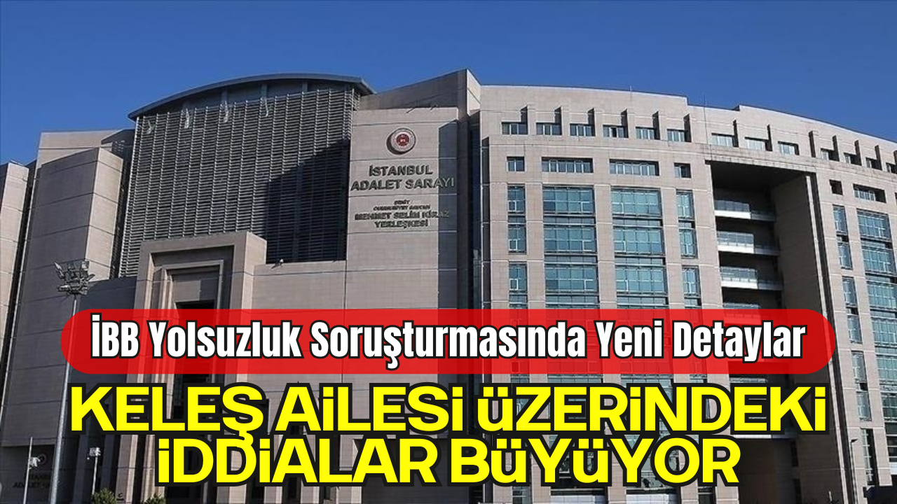 İBB Yolsuzluk Soruşturmasında Tutuklanan Mustafa ve Murat Keleş Hakkındaki Detaylar Ortaya Çıktı