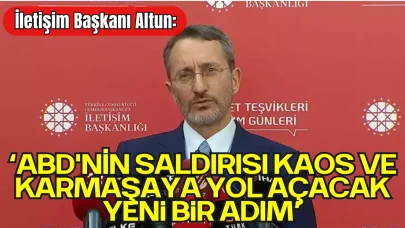 İletişim Başkanı Altun: “ABD'nin Saldırısı Kaos ve Karmaşaya Yol Açacak Yeni Bir Adım”