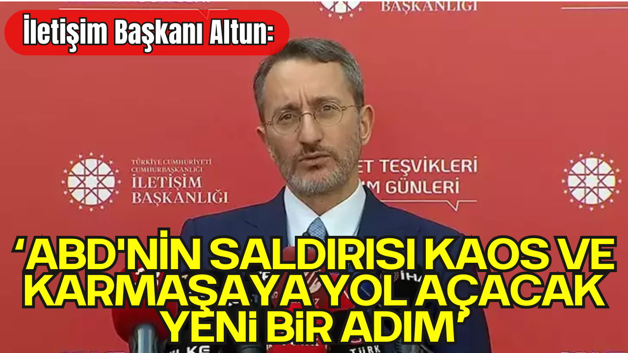 İletişim Başkanı Altun: “ABD'nin Saldırısı Kaos ve Karmaşaya Yol Açacak Yeni Bir Adım”