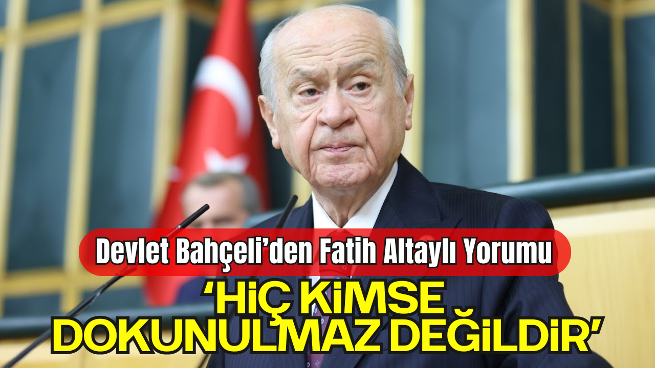Devlet Bahçeli’den Fatih Altaylı Yorumu: “Hiç Kimse Dokunulmaz Değildir”