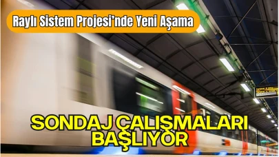 Raylı Sistem Projesi’nde Yeni Aşama: Sondaj Çalışmaları Başlıyor