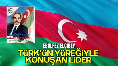 EBULFEZ ELÇİBEY: Türk’ün Yüreğiyle Konuşan Lider