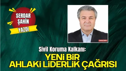 Serdar Şahin'in Kaleminden, 'Sivil Koruma Kalkanı: Yeni Bir Ahlaki Liderlik Çağrısı'