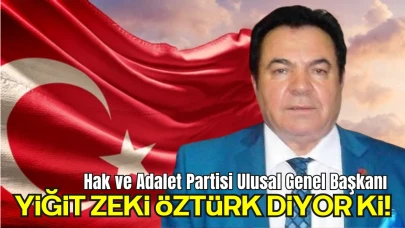 Hak ve Adalet Partisi Ulusal Genel Başkanı Yiğit Zeki Öztürk Diyor ki!