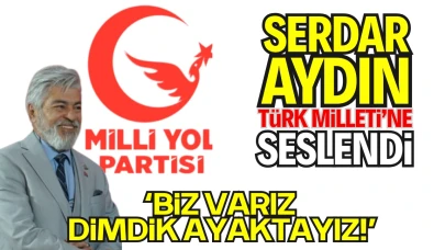 Millî Yol Partisi Kadın Kolları Genel Başkanı Basın Danışmanı Serdar Aydın’dan Türk Milleti’ne Sesleniş
