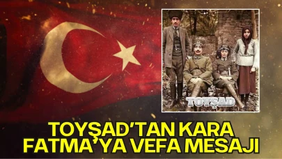 TOYŞAD’tan Kara Fatma’ya Vefa Mesajı