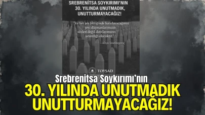 Srebrenitsa Soykırımı’nın 30. Yılında Unutmadık, Unutturmayacağız!