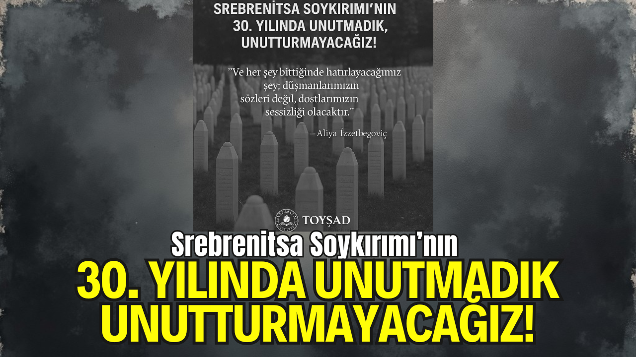 Srebrenitsa Soykırımı’nın 30. Yılında Unutmadık, Unutturmayacağız!