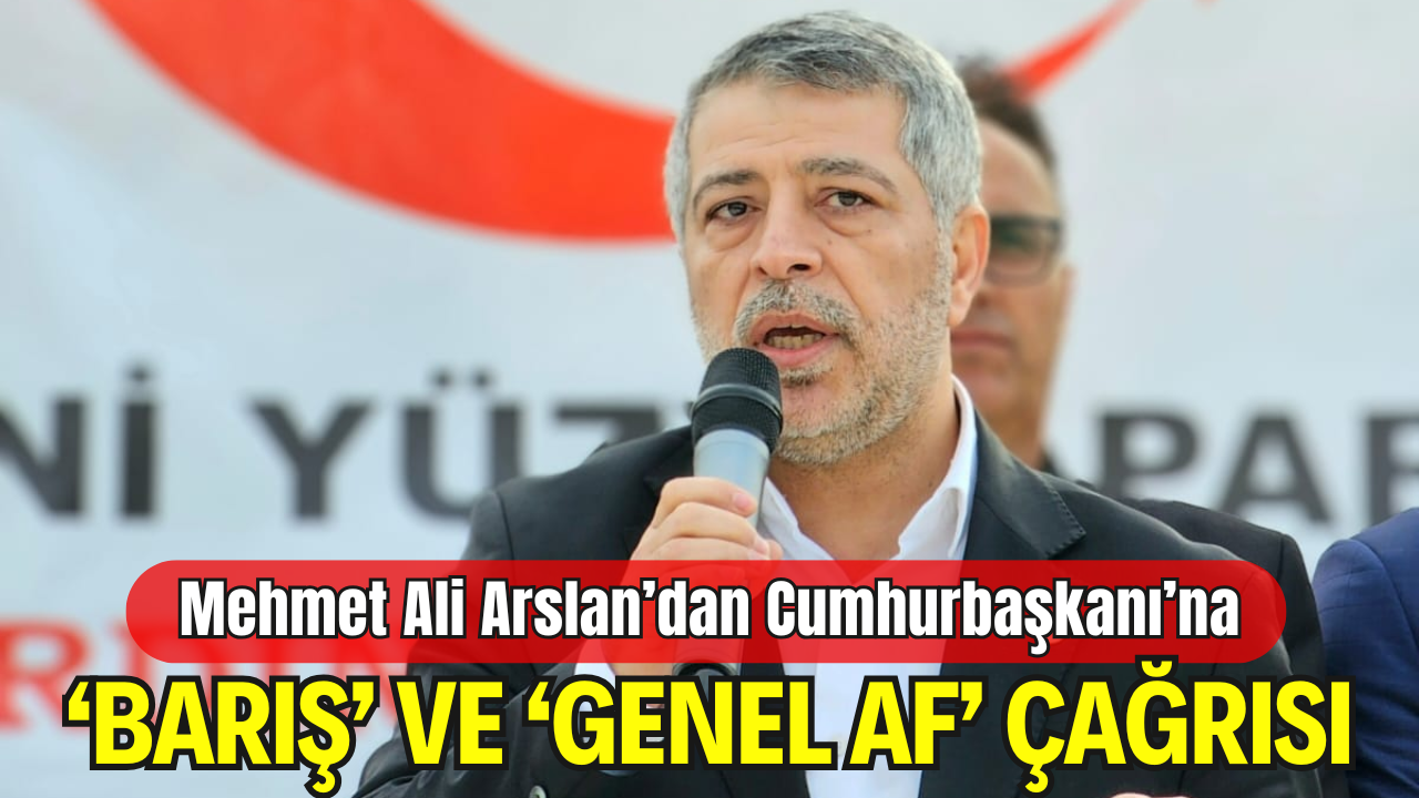 Yeni Yüzyıl Partisi Genel Başkanı Mehmet Ali Arslan: “Genel Af İlan Edilmeli, Barış Her Kesimi Kapsamalıdır”