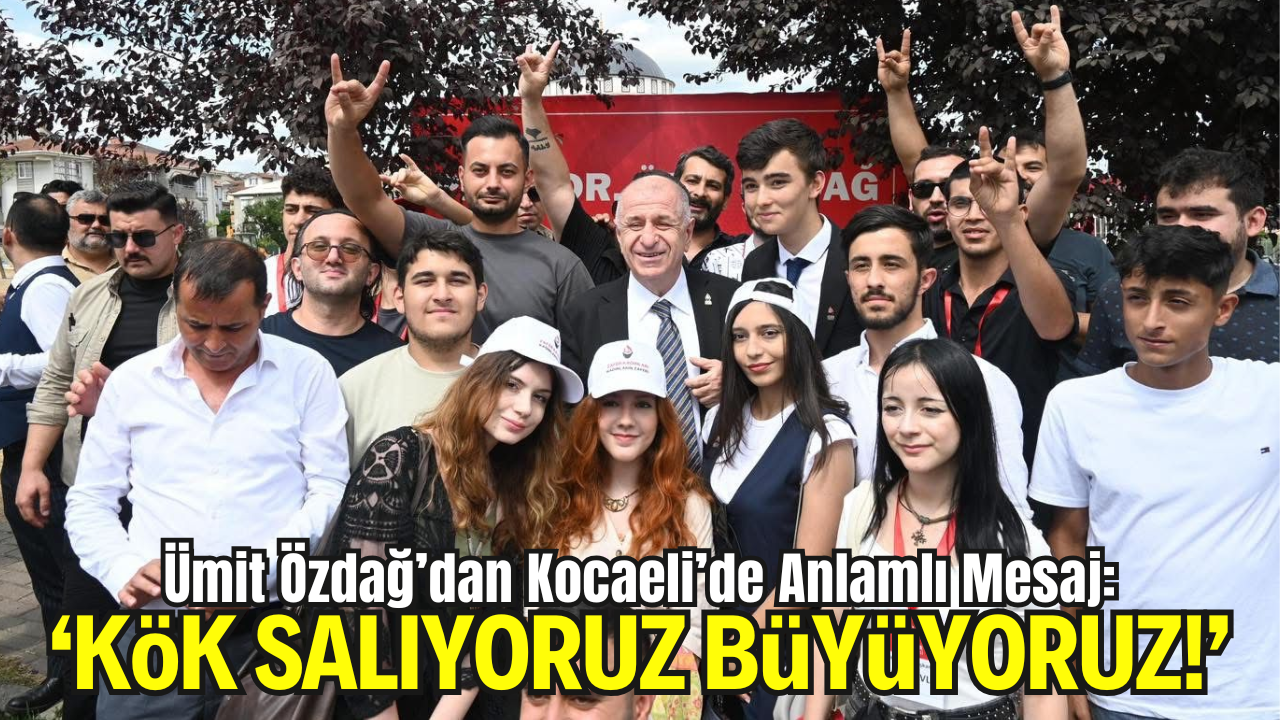 Ümit Özdağ’dan Kocaeli’de Anlamlı Mesaj: “Kök Salıyoruz, Büyüyoruz!”