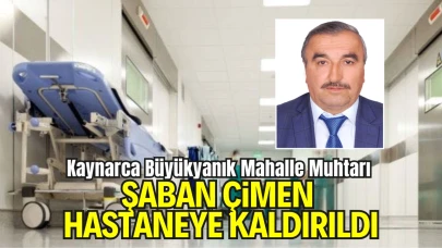 Kaynarca Büyükyanık Mahalle Muhtarı Şaban Çimen Hastaneye Kaldırıldı