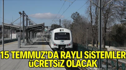 15 Temmuz'da Raylı Sistemler Ücretsiz Olacak