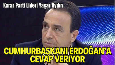 Karar Parti Lideri Yaşar Aydın; Sayın Recep Tayyip Erdoğan’a  Cevap Veriyor