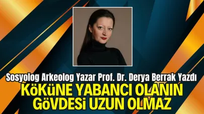 Prof. Dr. Derya Berrak'ın kaleminden, "Köküne Yabancı Olanın Gövdesi Uzun Olmaz"