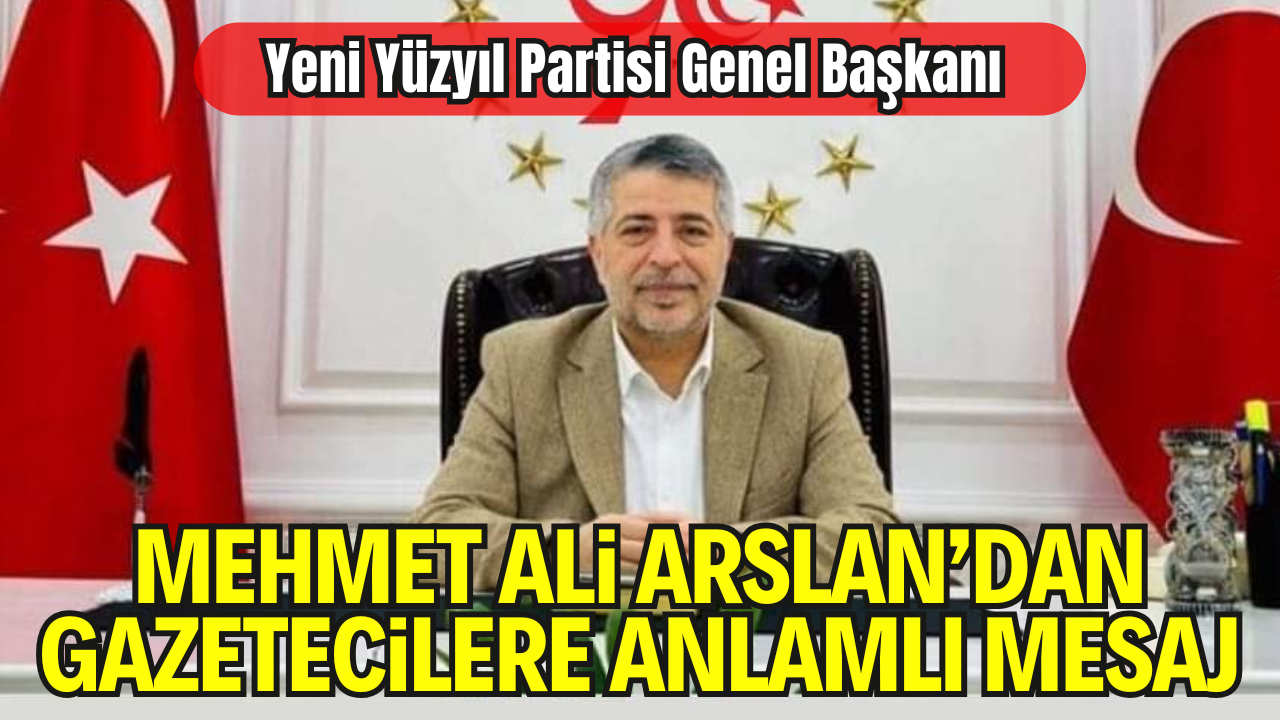 Yeni Yüzyıl Partisi Genel Başkanı Mehmet Ali Arslan’dan 24 Temmuz Gazeteciler ve Basın Bayramı Mesajı