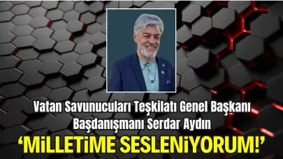 Vatan Savunucuları Teşkilatı Genel Başkanı Başdanışmanı Serdar Aydın'dan Türk Milleti'ne Çağrı