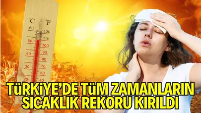 Türkiye’de Tüm Zamanların Sıcaklık Rekoru Kırıldı
