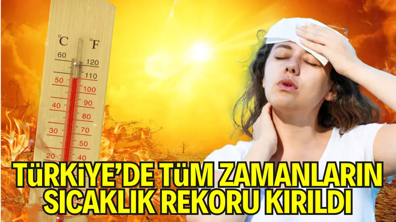 Türkiye’de Tüm Zamanların Sıcaklık Rekoru Kırıldı