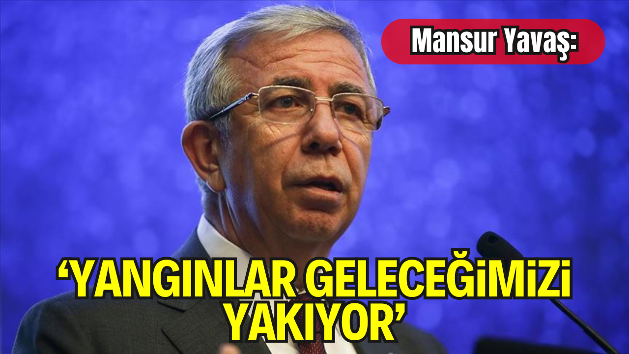 Mansur Yavaş: "Orman Yangınları Geleceğimizi Yakıyor"